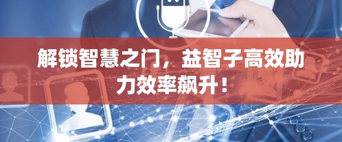 解锁智慧之门，益智子高效助力效率飙升！