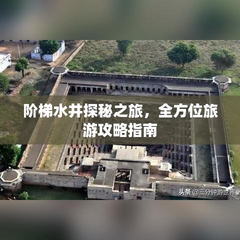 阶梯水井探秘之旅，全方位旅游攻略指南