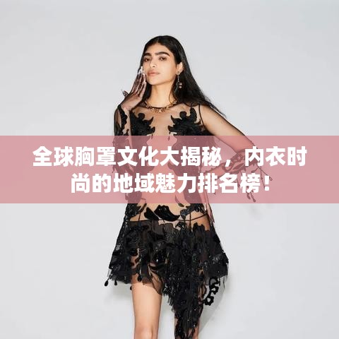 全球胸罩文化大揭秘，内衣时尚的地域魅力排名榜！