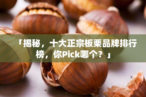 「揭秘，十大正宗板栗品牌排行榜，你Pick哪个？」