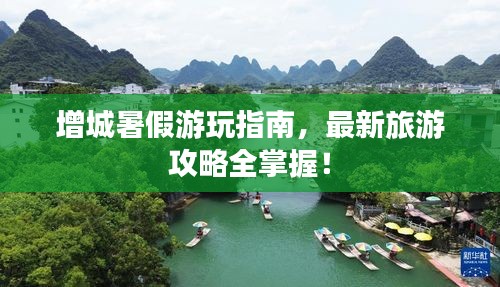 增城暑假游玩指南，最新旅游攻略全掌握！