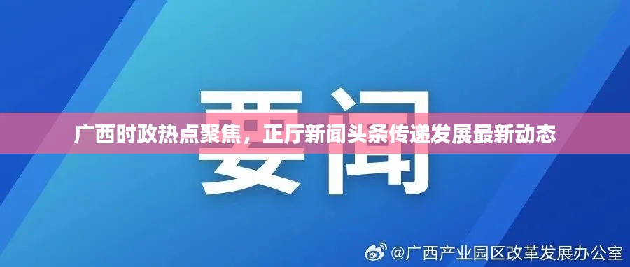 广西时政热点聚焦，正厅新闻头条传递发展最新动态